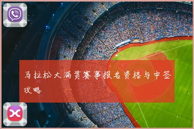 马拉松大满贯赛事报名资格与中签攻略