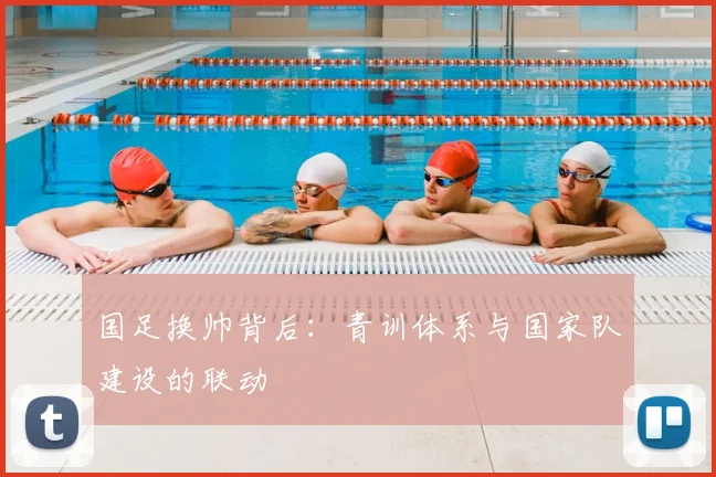 国足换帅背后：青训体系与国家队建设的联动