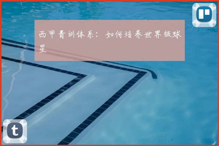 西甲青训体系：如何培养世界级球星