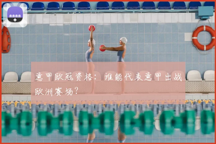 意甲欧冠资格：谁能代表意甲出战欧洲赛场？