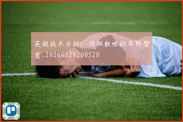 英超战术分析:顶级教练的布阵智慧_20260529200520