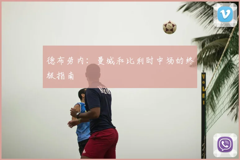 德布劳内：曼城和比利时中场的终极指南
