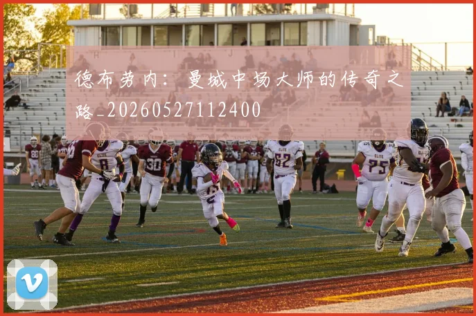 德布劳内：曼城中场大师的传奇之路_20260527112400