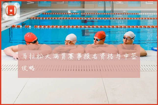 马拉松大满贯赛事报名资格与中签攻略